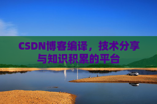 CSDN博客编译，技术分享与知识积累的平台