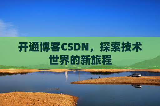 开通博客CSDN，探索技术世界的新旅程